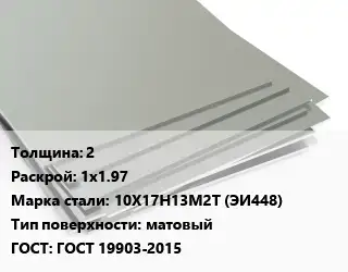Лист нержавеющий 2 1х1.97 Сталь: 10Х17Н13М2Т (ЭИ448) Тип:матовый ГОСТ 19903-2015
